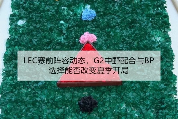 LEC赛前阵容动态，G2中野配合与BP选择能否改变夏季开局